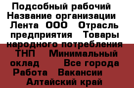 Подсобный рабочий › Название организации ­ Лента, ООО › Отрасль предприятия ­ Товары народного потребления (ТНП) › Минимальный оклад ­ 1 - Все города Работа » Вакансии   . Алтайский край